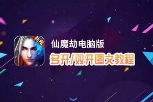 仙魔劫怎么双开、多开？仙魔劫双开助手工具下载安装教程