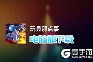 玩具那点事电脑版下载 电脑玩玩具那点事模拟器推荐