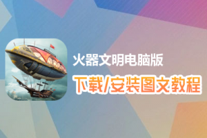 火器文明电脑版下载、安装图文教程　含：官方定制版火器文明电脑版手游模拟器