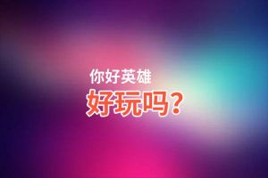 你好英雄好玩吗？你好英雄好不好玩评测