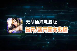 无尽仙踪怎么双开、多开？无尽仙踪双开助手工具下载安装教程