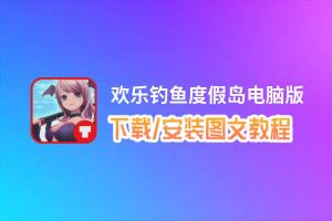欢乐钓鱼度假岛电脑版下载、安装图文教程 含：官方定制版欢乐钓鱼度假岛电脑版手游模拟器
