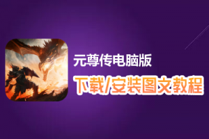 元尊传电脑版下载、安装图文教程　含：官方定制版元尊传电脑版手游模拟器
