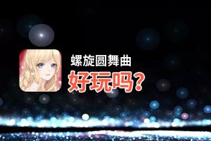 螺旋圆舞曲好玩吗？螺旋圆舞曲好不好玩评测