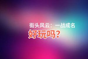街头风云：一战成名好玩吗？街头风云：一战成名好不好玩评测