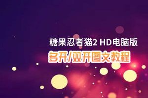 糖果忍者猫2 HD怎么双开、多开？糖果忍者猫2 HD双开助手工具下载安装教程