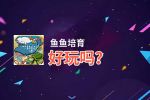 鱼鱼培育好玩吗？鱼鱼培育好不好玩评测
