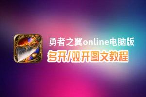 勇者之翼online怎么双开、多开？勇者之翼online双开助手工具下载安装教程