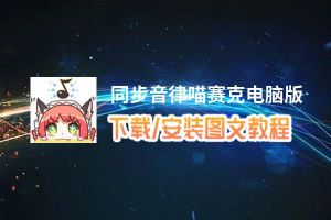 同步音律喵赛克电脑版_电脑玩同步音律喵赛克模拟器下载、安装攻略教程