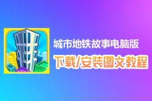 城市地铁故事电脑版下载、安装图文教程　含：官方定制版城市地铁故事电脑版手游模拟器