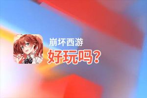 崩坏西游好玩吗？崩坏西游好不好玩评测