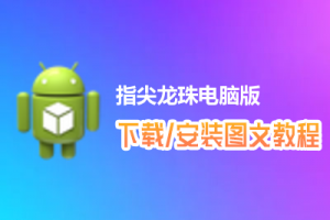 指尖龙珠电脑版下载、安装图文教程　含：官方定制版指尖龙珠电脑版手游模拟器