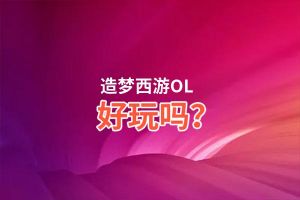 造梦西游OL好玩吗？造梦西游OL好不好玩评测
