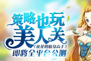 策略也玩美人关 《校花的贴身高手》即将全平台公测