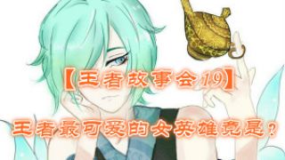 【王者故事会19】王者最可爱的女英雄竟是...