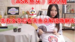 《ASKの鱼头》第22期 先有女帝后有天鱼头解说嗨翻天