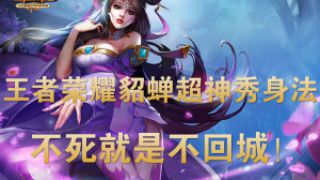【德古拉解说】王者荣耀：貂蝉超神秀身法不死就是不回城！