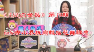 《ASKの鱼头》第19期 bobo秀小乔纸扇飘摇花舞瞬息