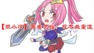 【裴小峰】王者荣耀：花木兰重造