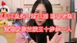《ASKの鱼头》第21期 刺客专场！蓝烟教你兰陵王十步杀一人