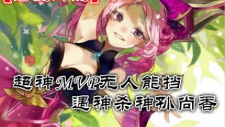 【麋鹿解说】超神MVP无人能挡 遇神杀神孙尚香