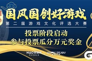 第二届国风国创好游戏评选大赛投票阶段启动，万元奖金等你瓜分